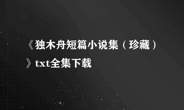 《独木舟短篇小说集（珍藏）》txt全集下载