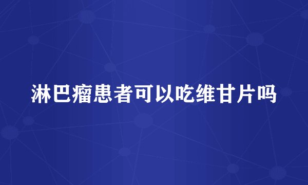 淋巴瘤患者可以吃维甘片吗