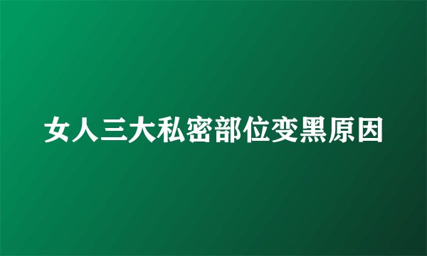 女人三大私密部位变黑原因