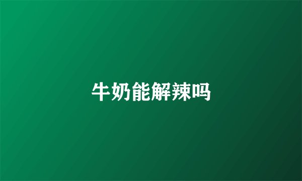 牛奶能解辣吗