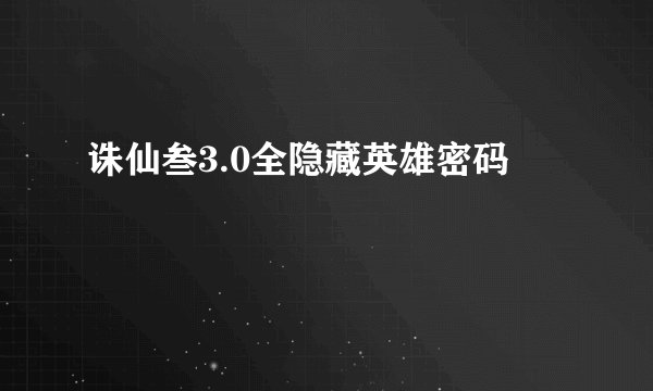 诛仙叁3.0全隐藏英雄密码