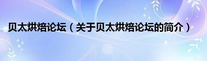 贝太烘焙论坛(关于贝太烘焙论坛的简介)