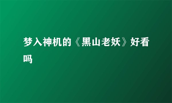 梦入神机的《黑山老妖》好看吗