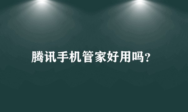 腾讯手机管家好用吗？