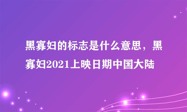 黑寡妇的标志是什么意思,黑寡妇2021上映日期中国大陆