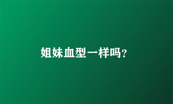 姐妹血型一样吗？