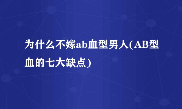 为什么不嫁ab血型男人(AB型血的七大缺点)