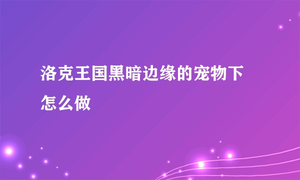 洛克王国黑暗边缘的宠物下 怎么做