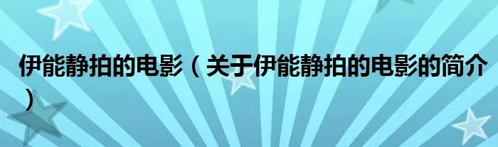 伊能静拍的电影（关于伊能静拍的电影的简介）