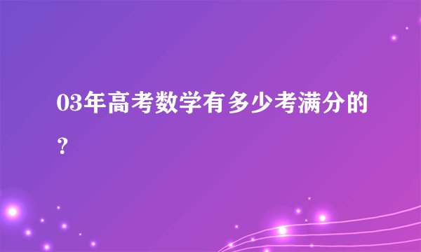 03年高考数学有多少考满分的？