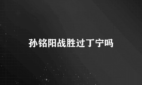 孙铭阳战胜过丁宁吗