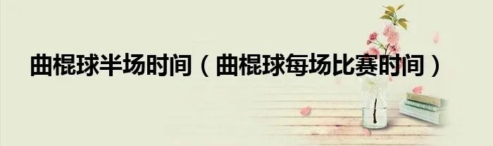 曲棍球半场时间（曲棍球每场比赛时间）