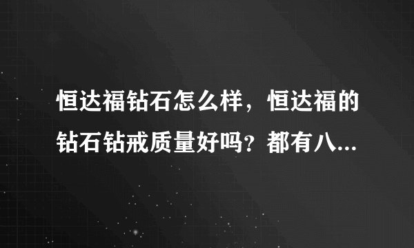 恒达福钻石怎么样，恒达福的钻石钻戒质量好吗？都有八星八箭吗？