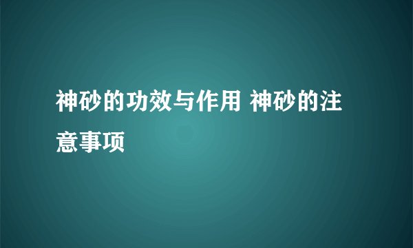 神砂的功效与作用 神砂的注意事项