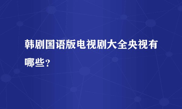 韩剧国语版电视剧大全央视有哪些？