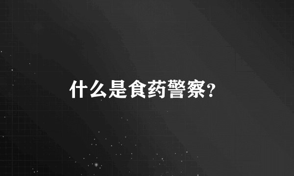 什么是食药警察？