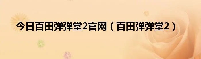 今日百田弹弹堂2官网(百田弹弹堂2)