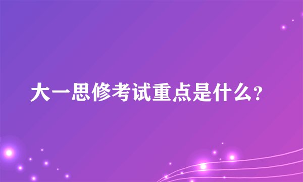 大一思修考试重点是什么？