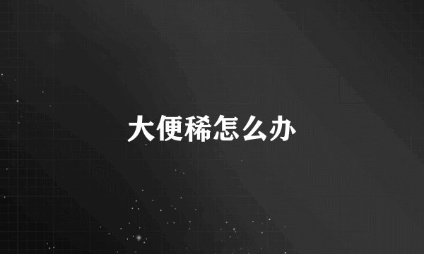 大便稀怎么办