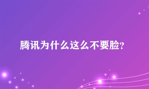 腾讯为什么这么不要脸?