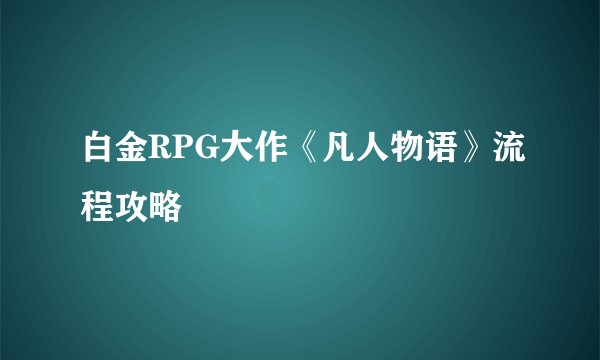 白金RPG大作《凡人物语》流程攻略