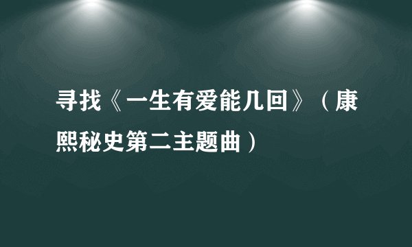 寻找《一生有爱能几回》（康熙秘史第二主题曲）