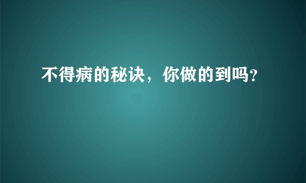 不得病的秘诀，你做的到吗？