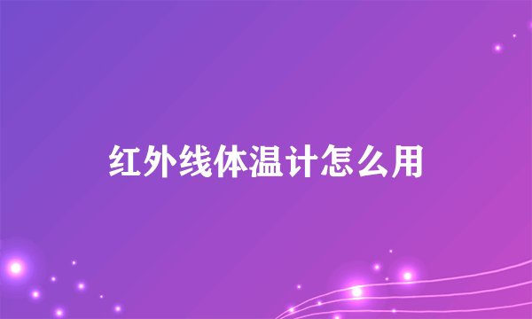 红外线体温计怎么用