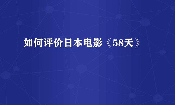 如何评价日本电影《58天》
