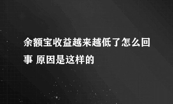 余额宝收益越来越低了怎么回事 原因是这样的