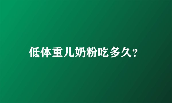 低体重儿奶粉吃多久？