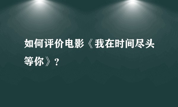 如何评价电影《我在时间尽头等你》？