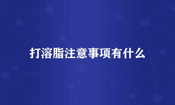 打溶脂注意事项有什么