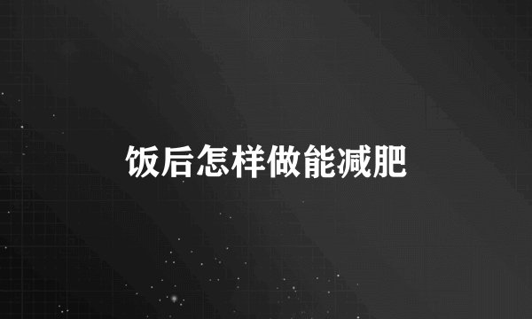 饭后怎样做能减肥