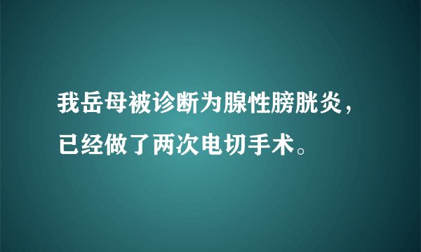 我岳母被诊断为腺性膀胱炎,已经做了两次电切手术。