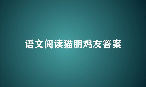 语文阅读猫朋鸡友答案