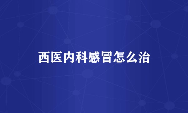 西医内科感冒怎么治