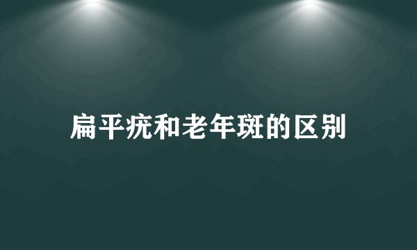 扁平疣和老年斑的区别