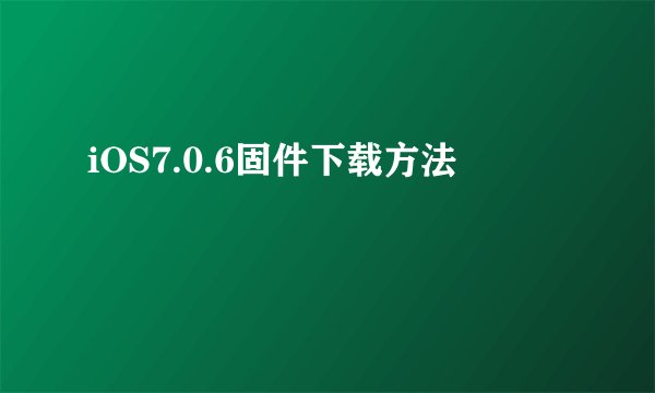 iOS7.0.6固件下载方法