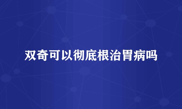 双奇可以彻底根治胃病吗