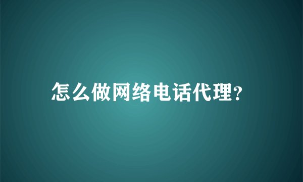 怎么做网络电话代理？