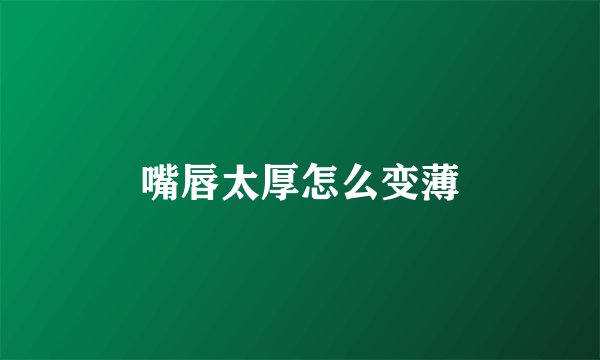 嘴唇太厚怎么变薄