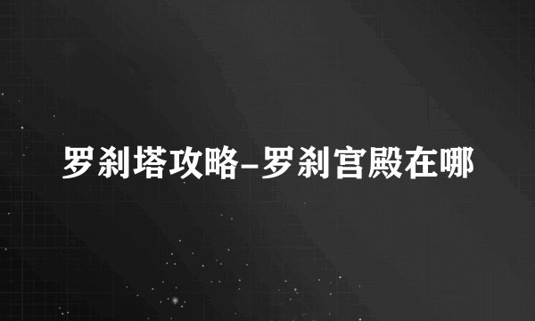 罗刹塔攻略-罗刹宫殿在哪