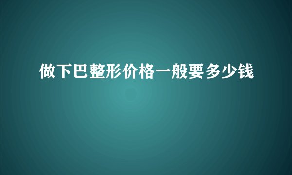 做下巴整形价格一般要多少钱