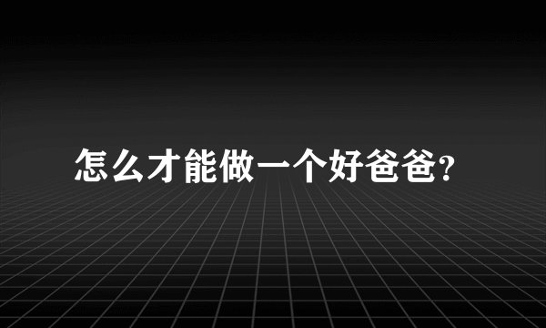 怎么才能做一个好爸爸？