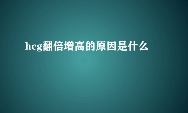 hcg翻倍增高的原因是什么