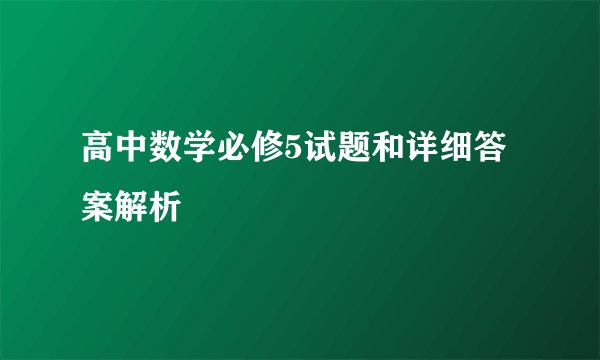 高中数学必修5试题和详细答案解析