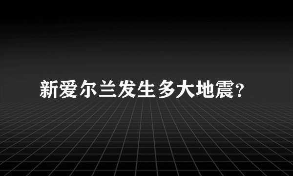 新爱尔兰发生多大地震？
