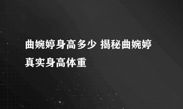 曲婉婷身高多少 揭秘曲婉婷真实身高体重