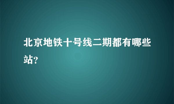北京地铁十号线二期都有哪些站?